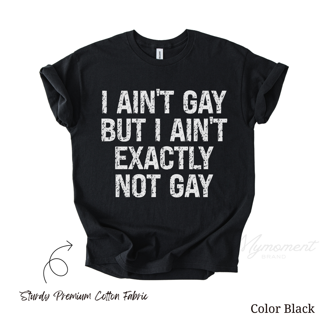 LGBT Funny Shirt - I ain't gay but I ain't exactly not gay