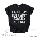 LGBT Funny Shirt - I ain't gay but I ain't exactly not gay