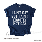 LGBT Funny Shirt - I ain't gay but I ain't exactly not gay