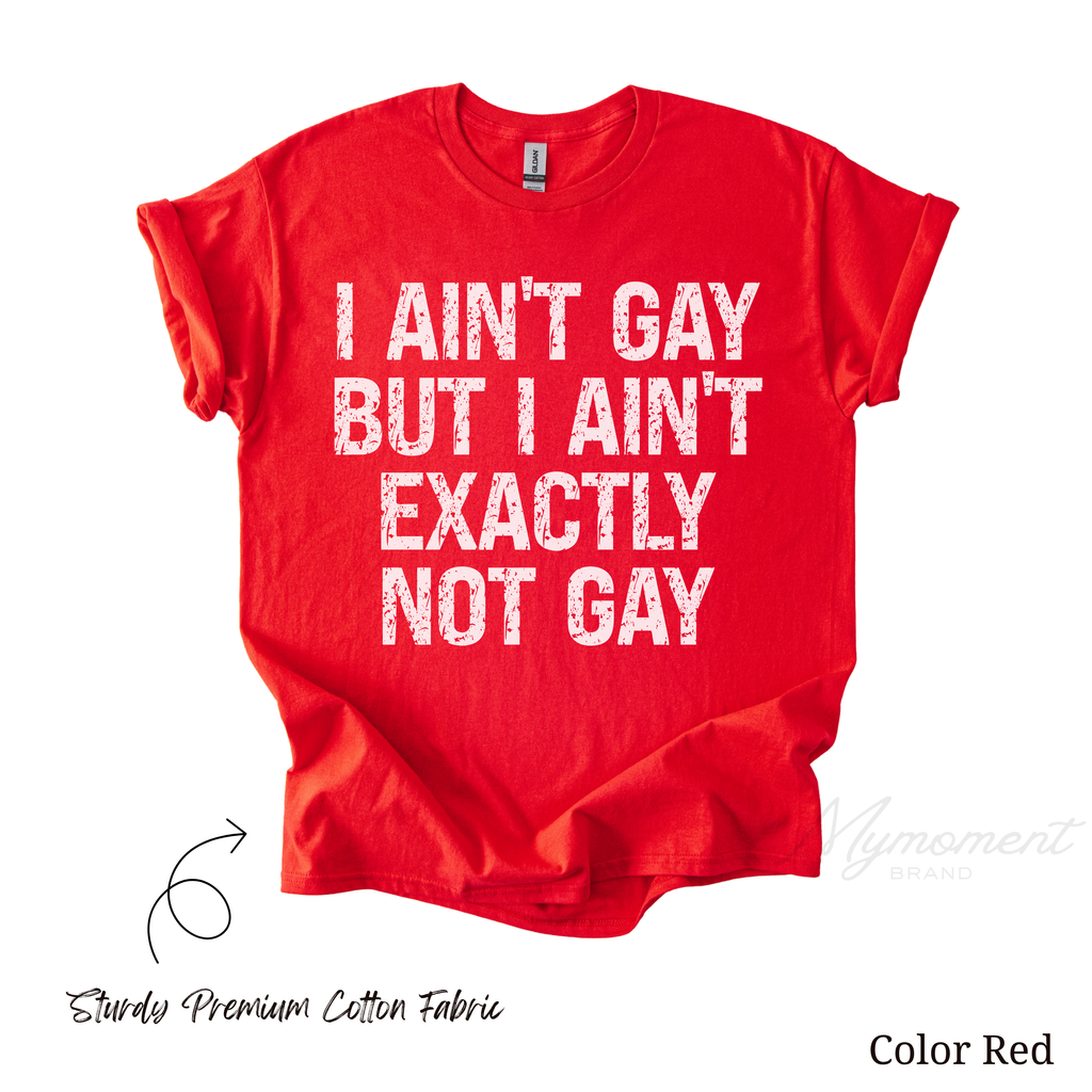 LGBT Funny Shirt - I ain't gay but I ain't exactly not gay
