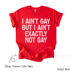 LGBT Funny Shirt - I ain't gay but I ain't exactly not gay