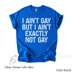 LGBT Funny Shirt - I ain't gay but I ain't exactly not gay